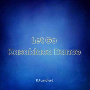 DJ Landlord - Let Go Kasablaca Dance ft. JoBlaq Mp3 Download