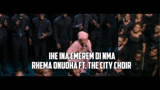 Rhema Onuoha - Ihe I Na Emere M Dị Mma ft. The City Choir