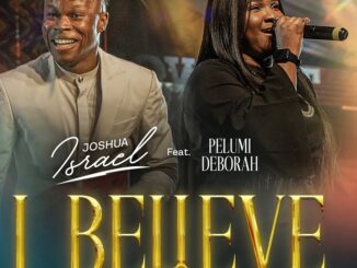 Joshua Israel - I Believe ft. PELUMI DEBORAH