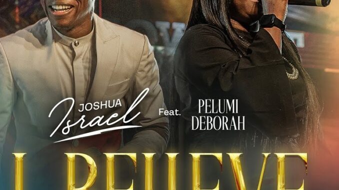 Joshua Israel - I Believe ft. PELUMI DEBORAH