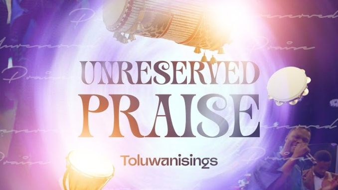 Toluwanisings - Unreserved Praise