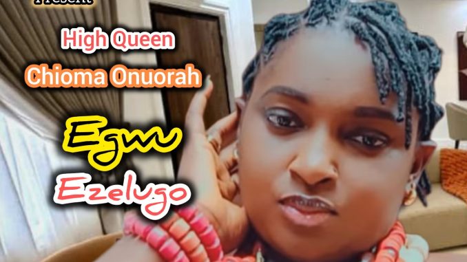High Queen C Onuorah – Egwu Ezelugo